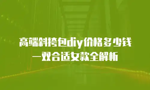 高端斜挎包diy价格多少钱一双合适女款全解析