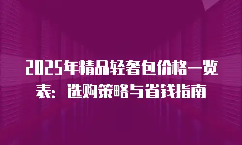2025年精品轻奢包价格一览表：选购策略与省钱指南