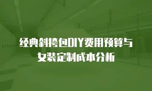 经典斜挎包DIY费用预算与女装定制成本分析