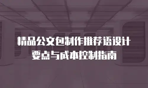 精品公文包制作推荐语设计要点与成本控制指南