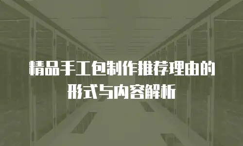 精品手工包制作推荐理由的形式与内容解析