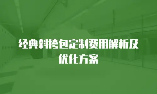 经典斜挎包定制费用解析及优化方案