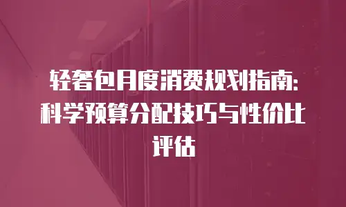 轻奢包月度消费规划指南：科学预算分配技巧与性价比评估