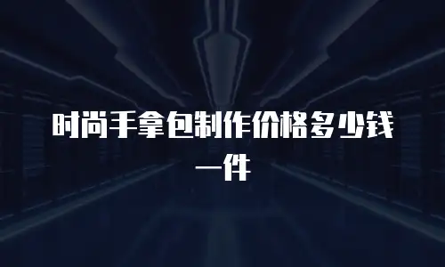 时尚手拿包制作价格多少钱一件