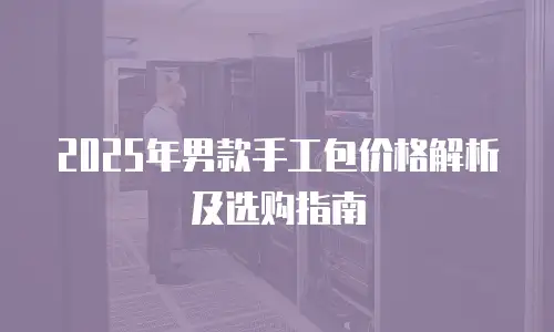 2025年男款手工包价格解析及选购指南