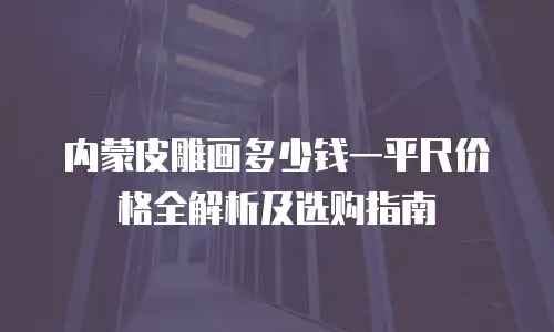 内蒙皮雕画多少钱一平尺价格全解析及选购指南