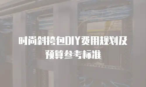 时尚斜挎包DIY费用规划及预算参考标准