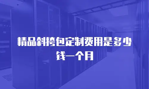 精品斜挎包定制费用是多少钱一个月