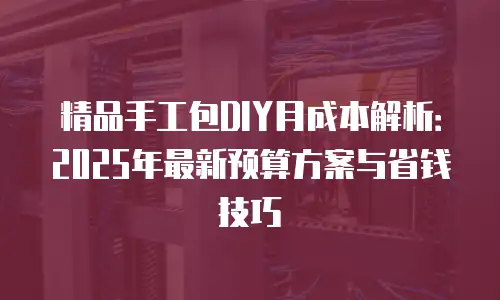 精品手工包DIY月成本解析：2025年最新预算方案与省钱技巧