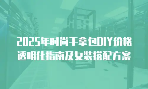 2025年时尚手拿包DIY价格透明化指南及女装搭配方案