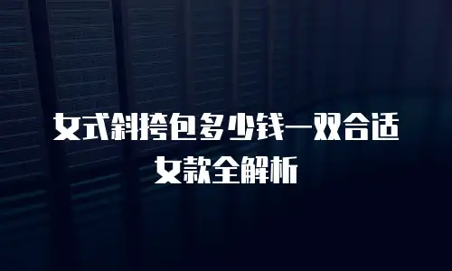 女式斜挎包多少钱一双合适女款全解析