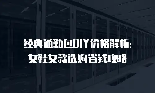 经典通勤包DIY价格解析：女鞋女款选购省钱攻略