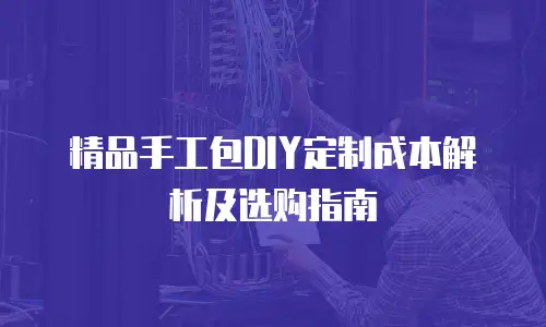 精品手工包DIY定制成本解析及选购指南