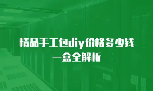 精品手工包diy价格多少钱一盒全解析
