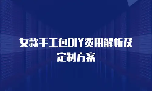 女款手工包DIY费用解析及定制方案