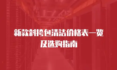 新款斜挎包清洁价格表一览及选购指南