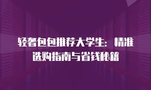 轻奢包包推荐大学生：精准选购指南与省钱秘籍