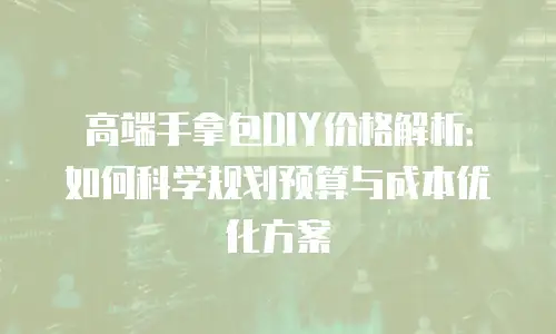 高端手拿包DIY价格解析：如何科学规划预算与成本优化方案