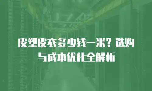 皮塑皮衣多少钱一米？选购与成本优化全解析