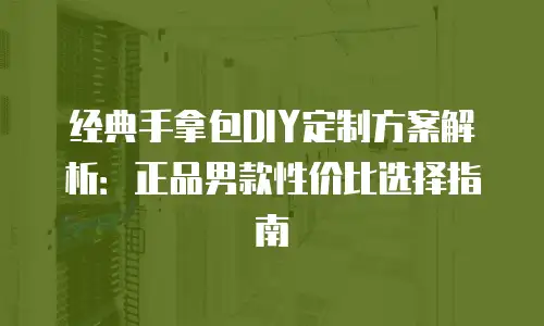 经典手拿包DIY定制方案解析：正品男款性价比选择指南