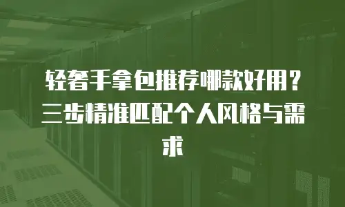 轻奢手拿包推荐哪款好用？三步精准匹配个人风格与需求