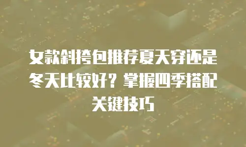 女款斜挎包推荐夏天穿还是冬天比较好？掌握四季搭配关键技巧