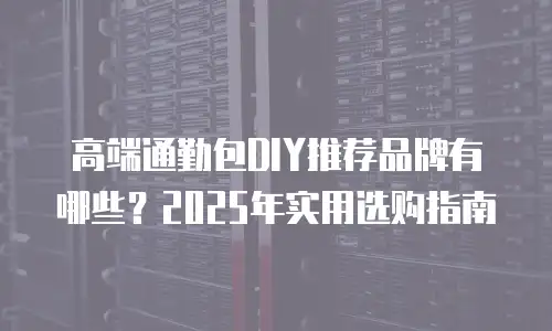 高端通勤包DIY推荐品牌有哪些？2025年实用选购指南