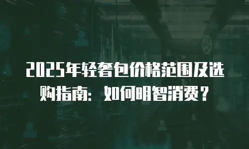 2025年轻奢包价格范围及选购指南：如何明智消费？