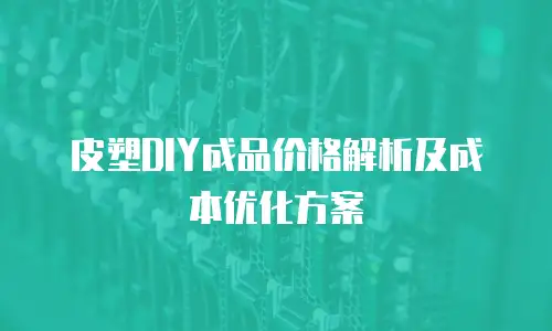 皮塑DIY成品价格解析及成本优化方案