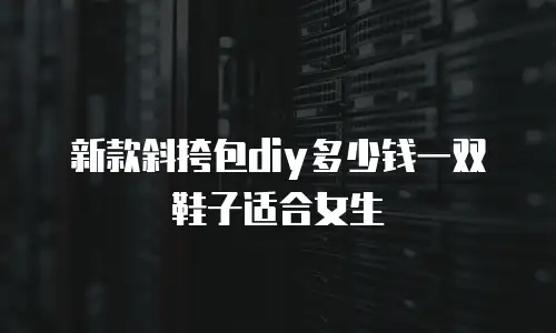 新款斜挎包diy多少钱一双鞋子适合女生