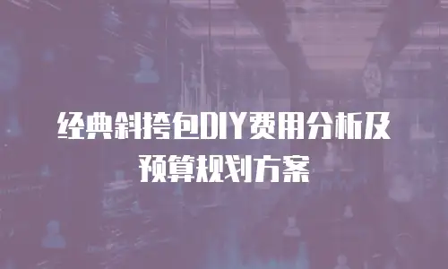 经典斜挎包DIY费用分析及预算规划方案