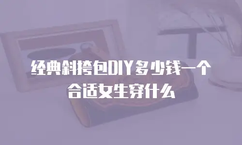经典斜挎包DIY多少钱一个合适女生穿什么