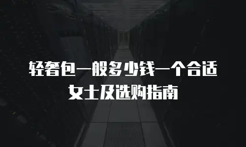 轻奢包一般多少钱一个合适女士及选购指南