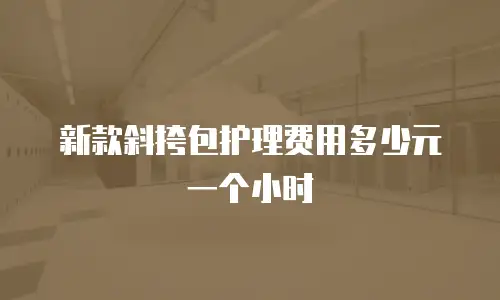 新款斜挎包护理费用多少元一个小时