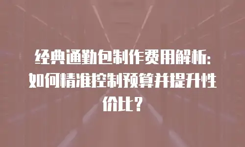 经典通勤包制作费用解析：如何精准控制预算并提升性价比？