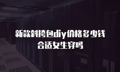 新款斜挎包diy价格多少钱合适女生穿吗