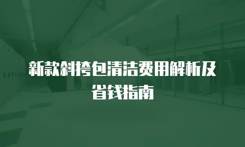 新款斜挎包清洁费用解析及省钱指南