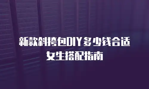 新款斜挎包DIY多少钱合适女生搭配指南