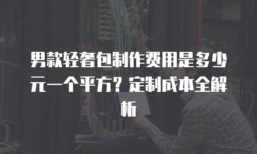 男款轻奢包制作费用是多少元一个平方？定制成本全解析
