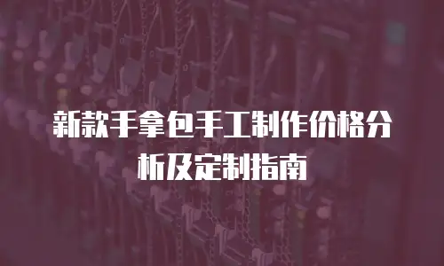 新款手拿包手工制作价格分析及定制指南