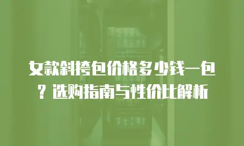 女款斜挎包价格多少钱一包？选购指南与性价比解析