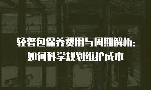轻奢包保养费用与周期解析：如何科学规划维护成本