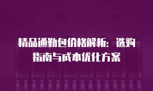 精品通勤包价格解析：选购指南与成本优化方案