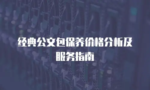 经典公文包保养价格分析及服务指南