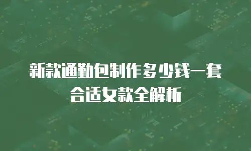 新款通勤包制作多少钱一套合适女款全解析