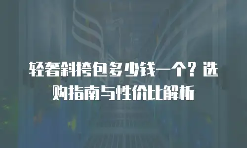 轻奢斜挎包多少钱一个？选购指南与性价比解析