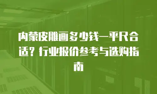 内蒙皮雕画多少钱一平尺合适？行业报价参考与选购指南