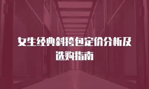 女生经典斜挎包定价分析及选购指南