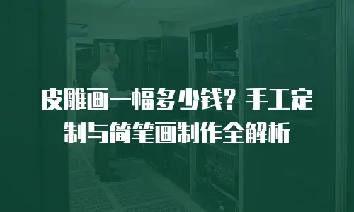 皮雕画一幅多少钱？手工定制与简笔画制作全解析