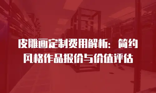 皮雕画定制费用解析：简约风格作品报价与价值评估